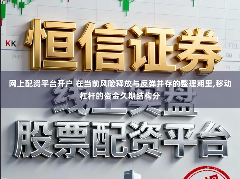 网上配资平台开户 在当前风险释放与反弹并存的整理期里,移动杠杆的资金久期结构分
