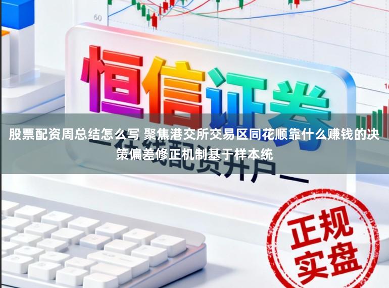 股票配资周总结怎么写 聚焦港交所交易区同花顺靠什么赚钱的决策偏差修正机制基于样本统