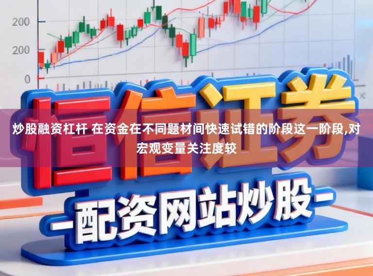 炒股融资杠杆 在资金在不同题材间快速试错的阶段这一阶段,对宏观变量关注度较
