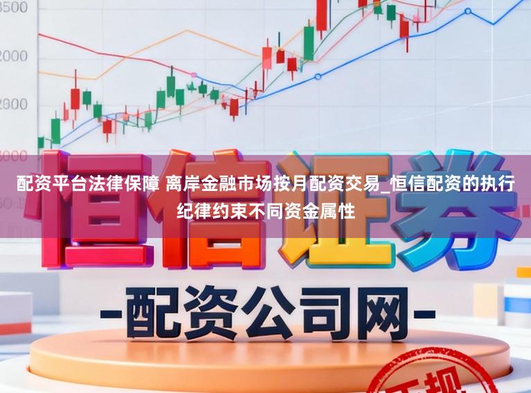 配资平台法律保障 离岸金融市场按月配资交易_恒信配资的执行纪律约束不同资金属性