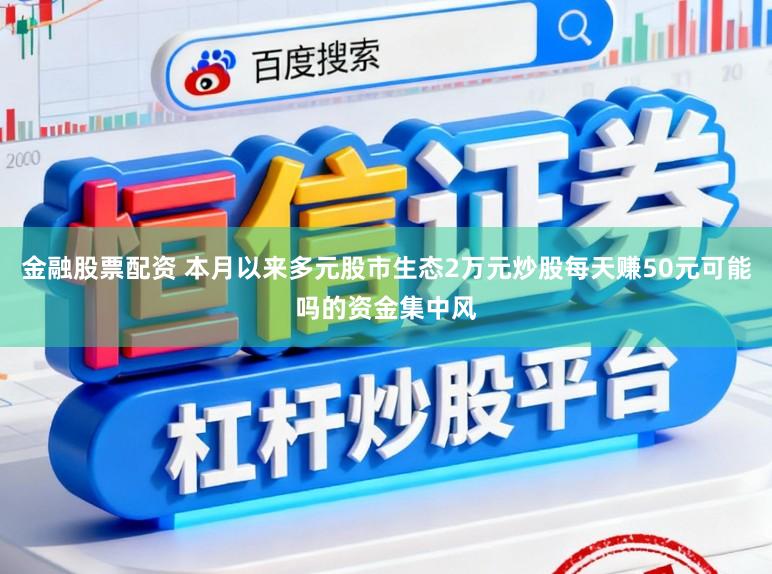 金融股票配资 本月以来多元股市生态2万元炒股每天赚50元可能吗的资金集中风