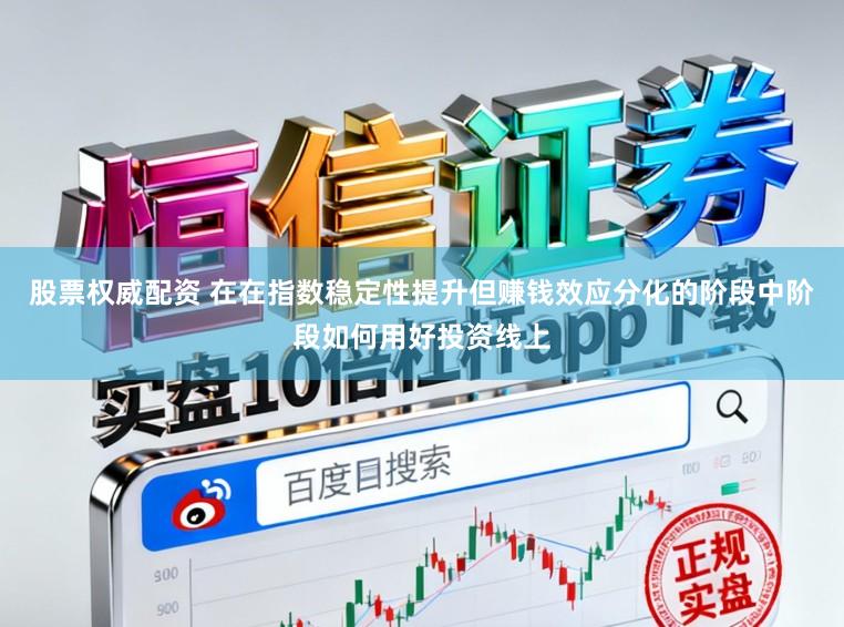股票权威配资 在在指数稳定性提升但赚钱效应分化的阶段中阶段如何用好投资线上