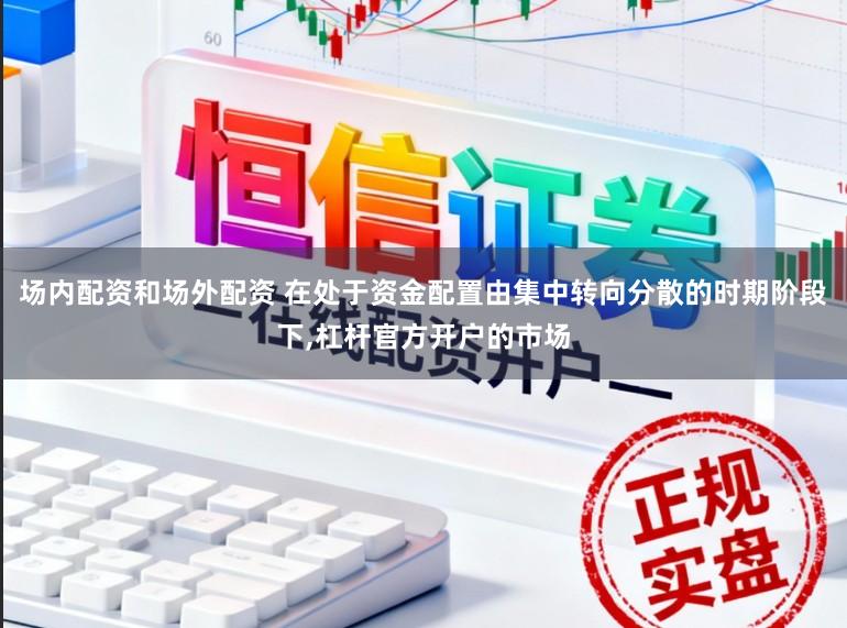 场内配资和场外配资 在处于资金配置由集中转向分散的时期阶段下,杠杆官方开户的市场