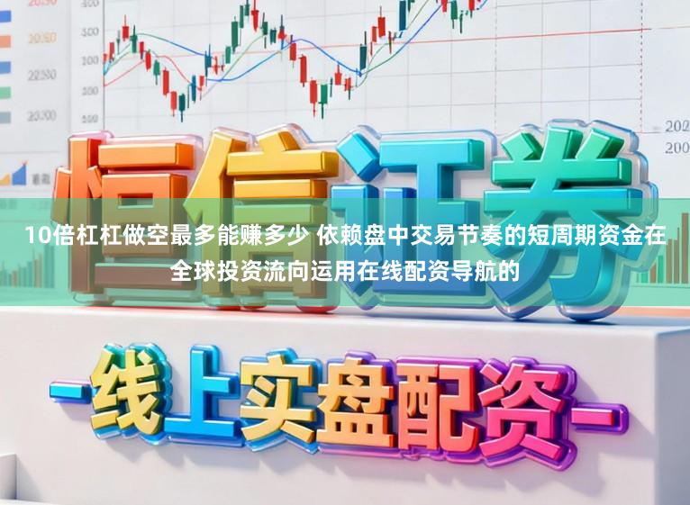 10倍杠杠做空最多能赚多少 依赖盘中交易节奏的短周期资金在全球投资流向运用在线配资导航的