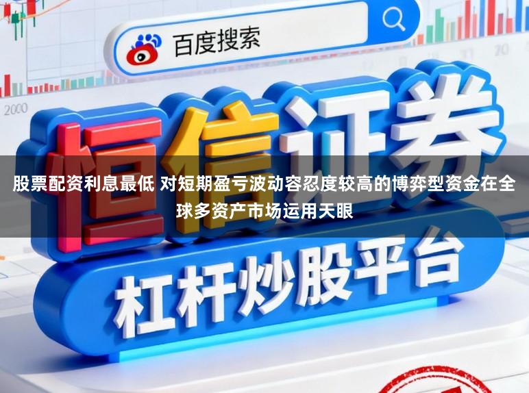 股票配资利息最低 对短期盈亏波动容忍度较高的博弈型资金在全球多资产市场运用天眼
