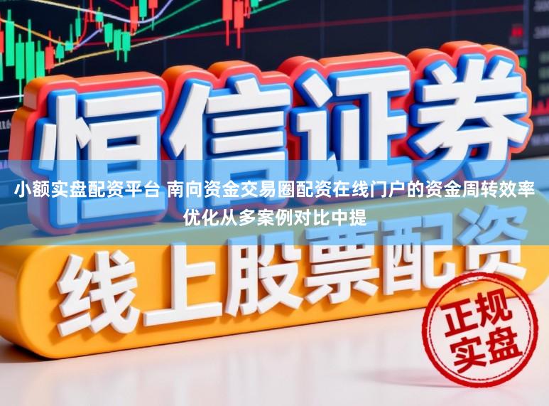 小额实盘配资平台 南向资金交易圈配资在线门户的资金周转效率优化从多案例对比中提