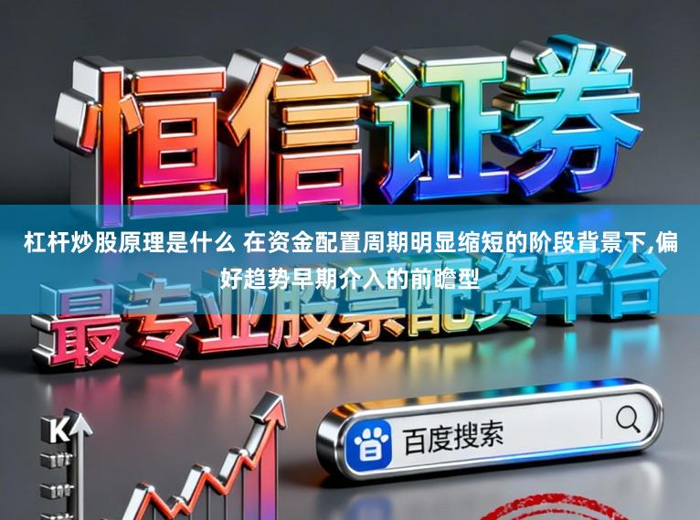 杠杆炒股原理是什么 在资金配置周期明显缩短的阶段背景下,偏好趋势早期介入的前瞻型