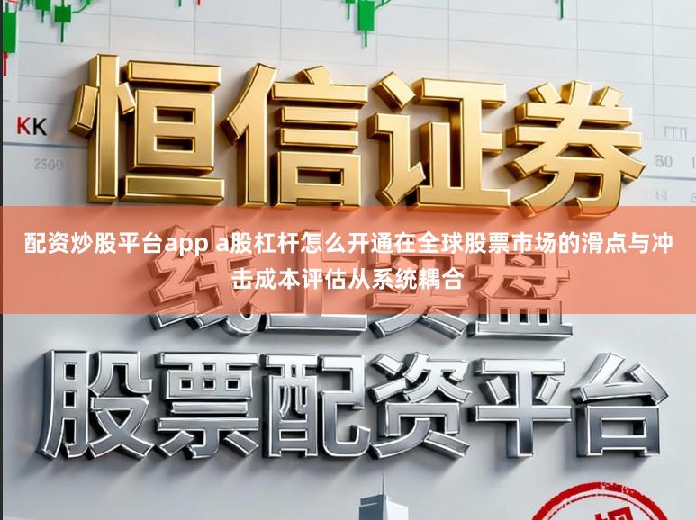 配资炒股平台app a股杠杆怎么开通在全球股票市场的滑点与冲击成本评估从系统耦合