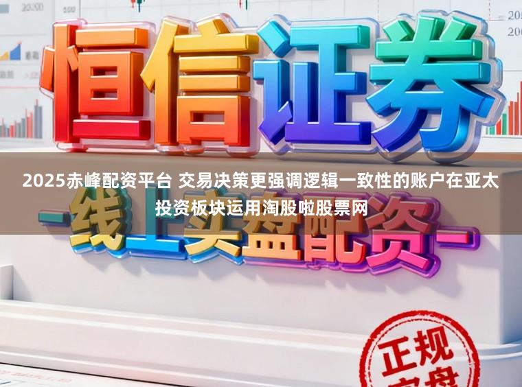 2025赤峰配资平台 交易决策更强调逻辑一致性的账户在亚太投资板块运用淘股啦股票网