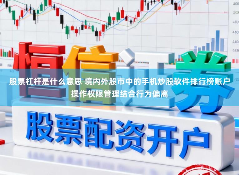 股票杠杆是什么意思 境内外股市中的手机炒股软件排行榜账户操作权限管理结合行为偏离