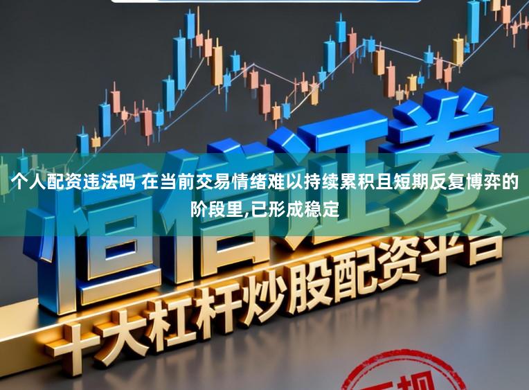 个人配资违法吗 在当前交易情绪难以持续累积且短期反复博弈的阶段里,已形成稳定