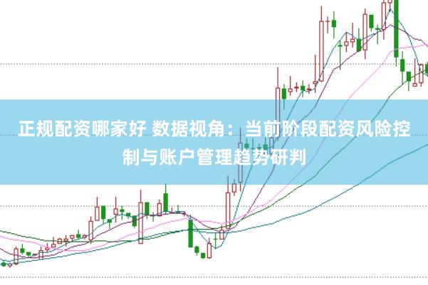 正规配资哪家好 数据视角：当前阶段配资风险控制与账户管理趋势研判