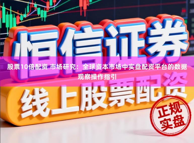 股票10倍配资 市场研究：全球资本市场中实盘配资平台的数据观察操作指引