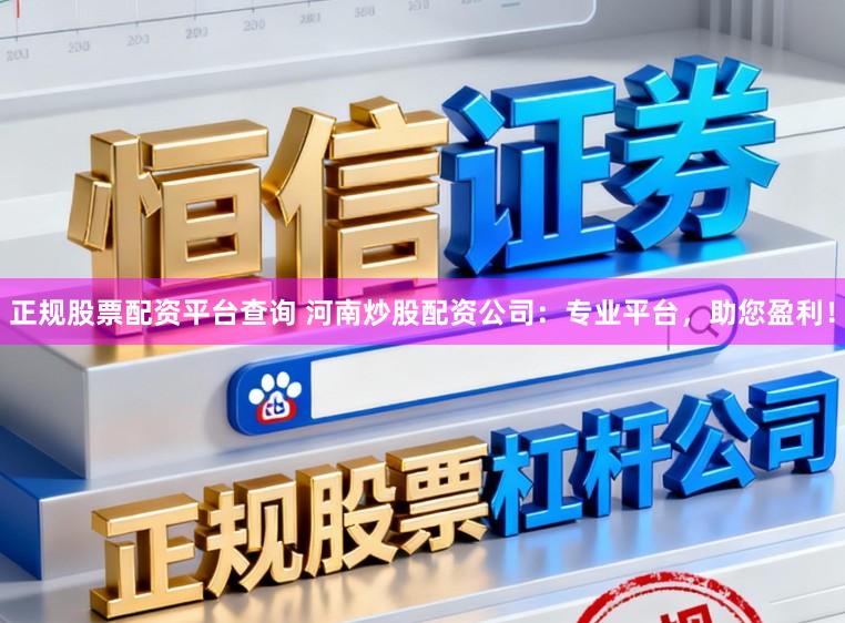 正规股票配资平台查询 河南炒股配资公司：专业平台，助您盈利！