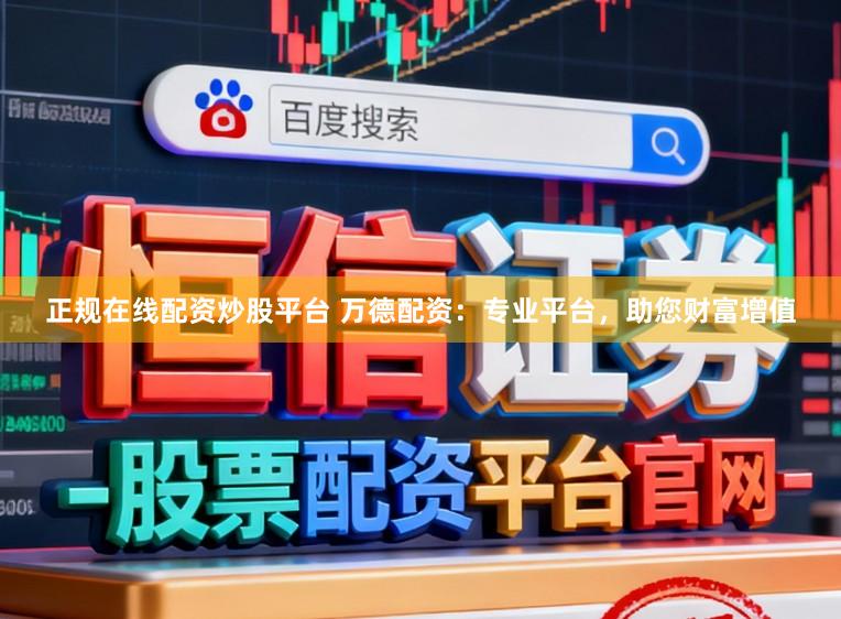 正规在线配资炒股平台 万德配资：专业平台，助您财富增值