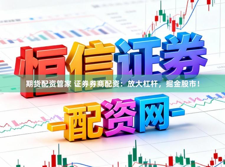 期货配资管家 证券券商配资：放大杠杆，掘金股市！