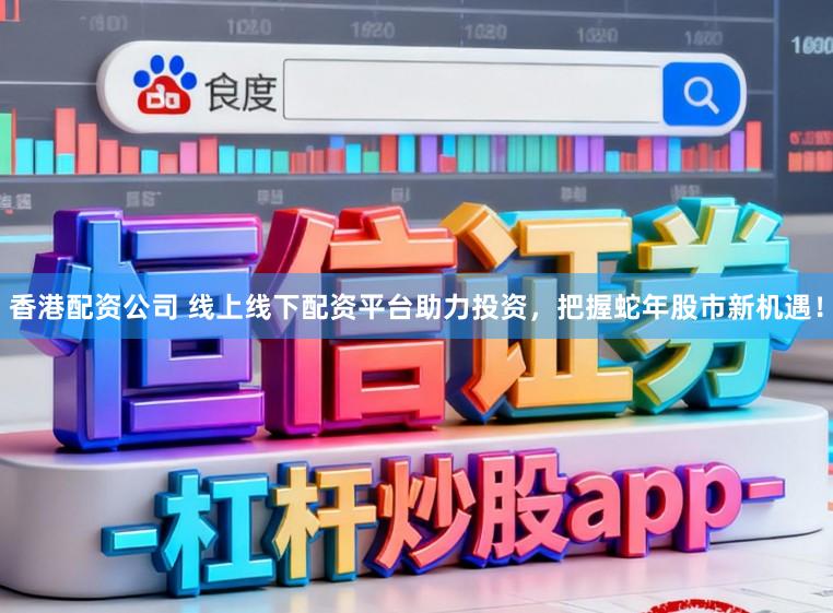 香港配资公司 线上线下配资平台助力投资，把握蛇年股市新机遇！