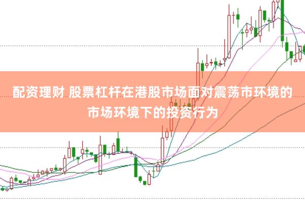 配资理财 股票杠杆在港股市场面对震荡市环境的市场环境下的投资行为