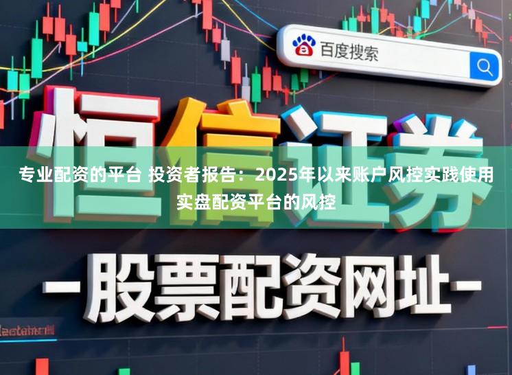 专业配资的平台 投资者报告：2025年以来账户风控实践使用实盘配资平台的风控