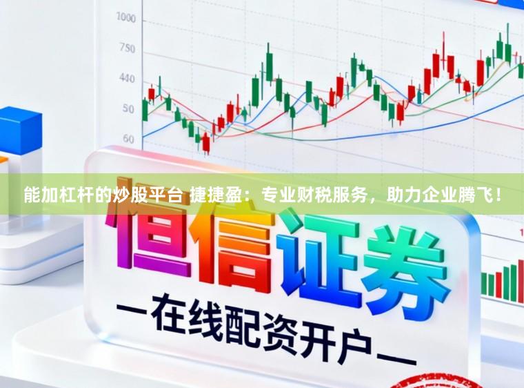能加杠杆的炒股平台 捷捷盈：专业财税服务，助力企业腾飞！