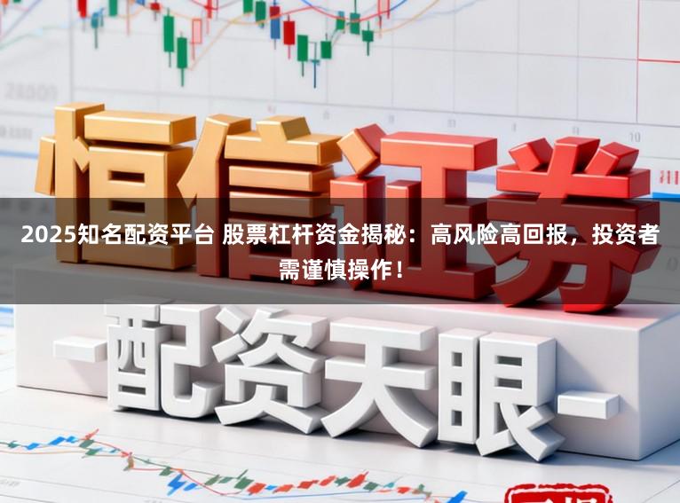 2025知名配资平台 股票杠杆资金揭秘：高风险高回报，投资者需谨慎操作！