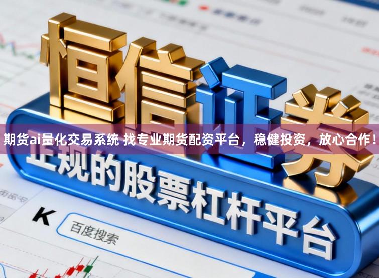 期货ai量化交易系统 找专业期货配资平台，稳健投资，放心合作！