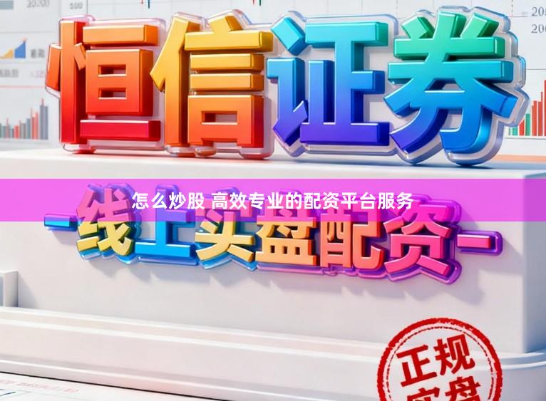 怎么炒股 高效专业的配资平台服务