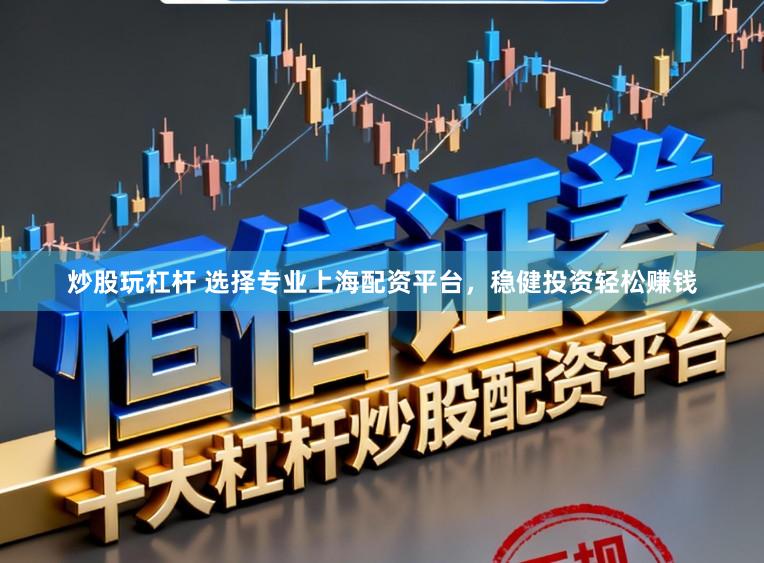 炒股玩杠杆 选择专业上海配资平台，稳健投资轻松赚钱