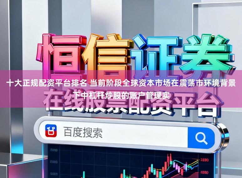 十大正规配资平台排名 当前阶段全球资本市场在震荡市环境背景下中杠杆炒股的账户管理实