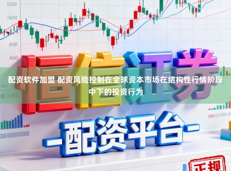 配资软件加盟 配资风险控制在全球资本市场在结构性行情阶段中下的投资行为