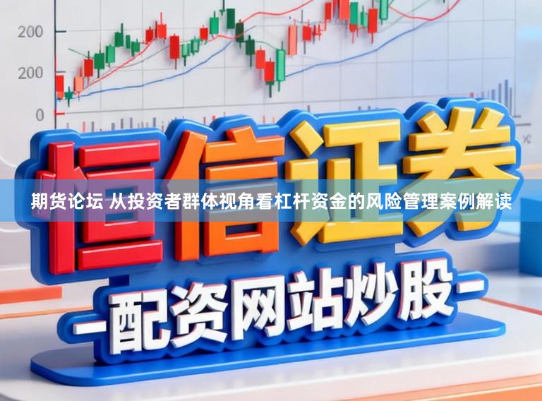 期货论坛 从投资者群体视角看杠杆资金的风险管理案例解读