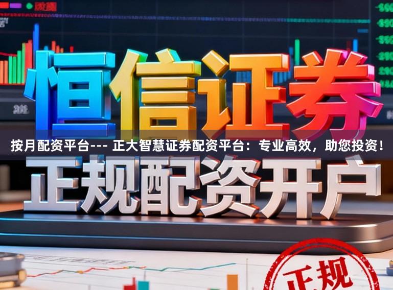 按月配资平台--- 正大智慧证券配资平台：专业高效，助您投资！