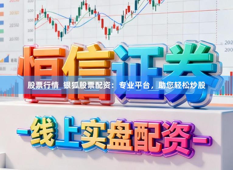 股票行情  银狐股票配资：专业平台，助您轻松炒股