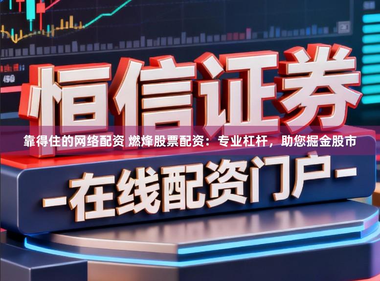 靠得住的网络配资 燃烽股票配资：专业杠杆，助您掘金股市