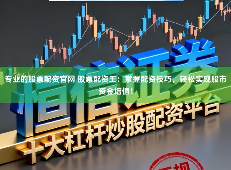 专业的股票配资官网 股票配资王：掌握配资技巧，轻松实现股市资金增值！