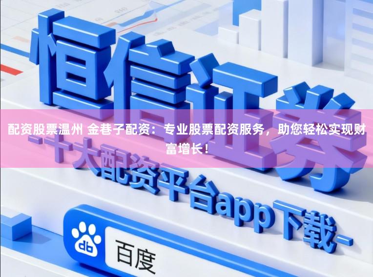 配资股票温州 金巷子配资：专业股票配资服务，助您轻松实现财富增长！