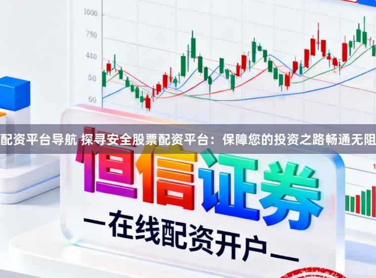 配资平台导航 探寻安全股票配资平台：保障您的投资之路畅通无阻