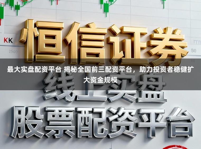 最大实盘配资平台 揭秘全国前三配资平台，助力投资者稳健扩大资金规模