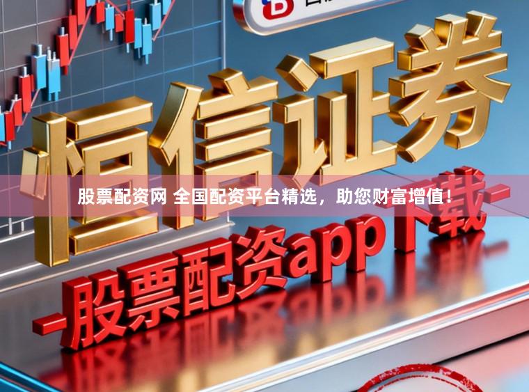 股票配资网 全国配资平台精选，助您财富增值！
