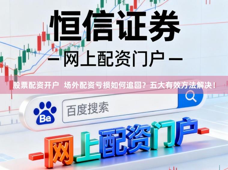 股票配资开户  场外配资亏损如何追回？五大有效方法解决！
