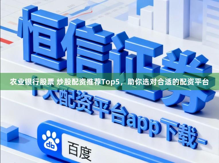 农业银行股票 炒股配资推荐Top5，助你选对合适的配资平台