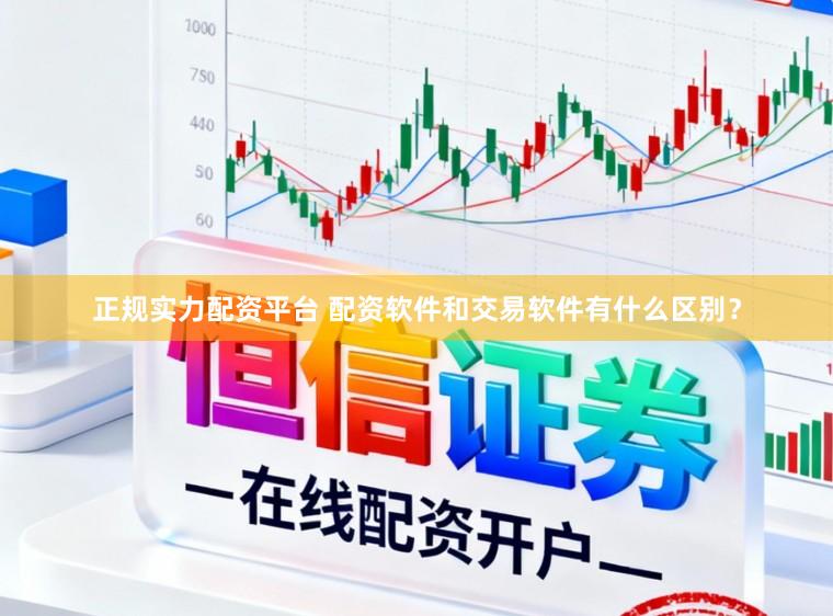 正规实力配资平台 配资软件和交易软件有什么区别？