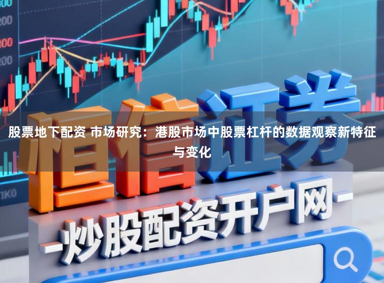 股票地下配资 市场研究：港股市场中股票杠杆的数据观察新特征与变化