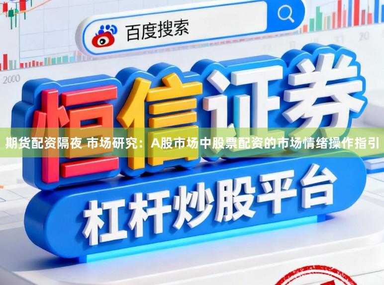 期货配资隔夜 市场研究：A股市场中股票配资的市场情绪操作指引