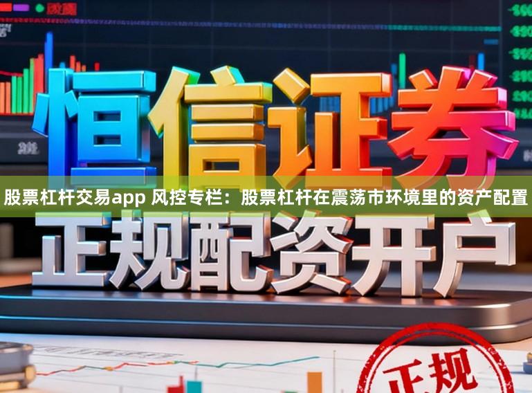 股票杠杆交易app 风控专栏：股票杠杆在震荡市环境里的资产配置