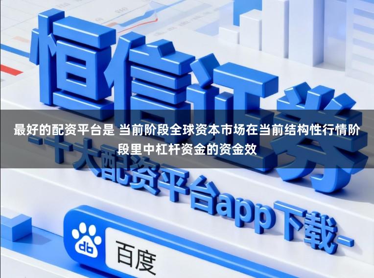 最好的配资平台是 当前阶段全球资本市场在当前结构性行情阶段里中杠杆资金的资金效
