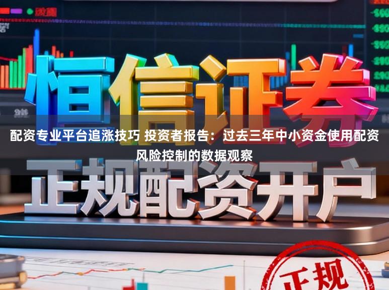 配资专业平台追涨技巧 投资者报告：过去三年中小资金使用配资风险控制的数据观察