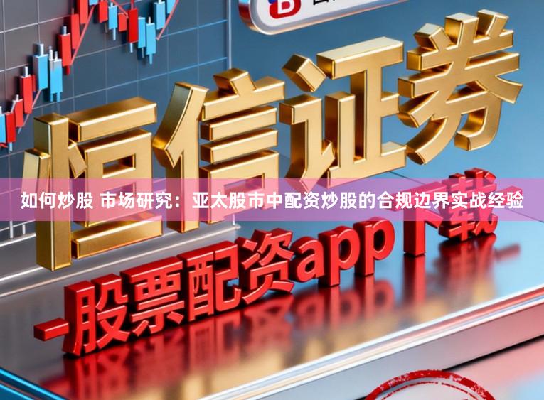 如何炒股 市场研究：亚太股市中配资炒股的合规边界实战经验