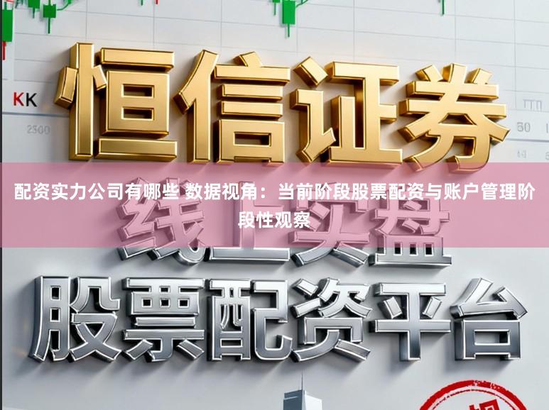 配资实力公司有哪些 数据视角：当前阶段股票配资与账户管理阶段性观察