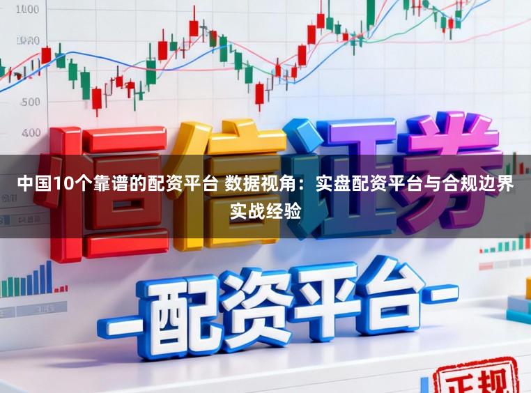 中国10个靠谱的配资平台 数据视角：实盘配资平台与合规边界实战经验